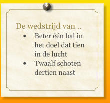 De wedstrijd van .. •	Beter één bal in het doel dat tien in de lucht  •	Twaalf schoten dertien naast